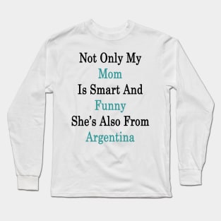 Not Only My Mom Is Smart And Funny She's Also From Argentina Long Sleeve T-Shirt